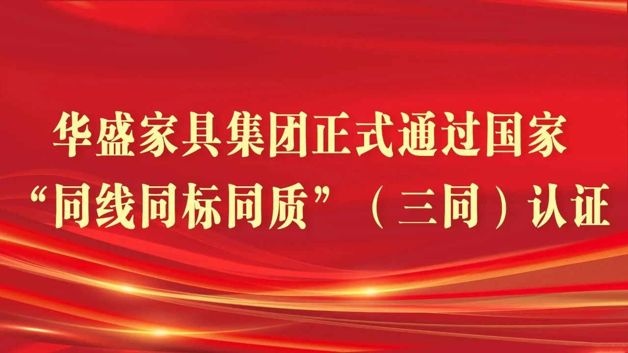 华盛家具集团正式通过“同线同标同质”（三同）认证